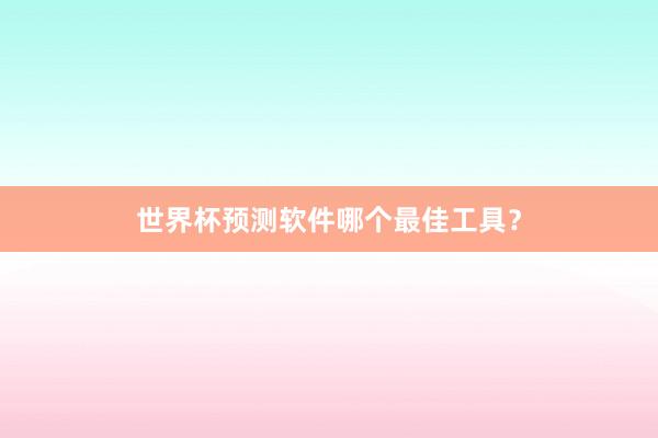 世界杯预测软件哪个最佳工具？